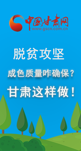 圖解|脫貧攻堅成色質(zhì)量咋確保？甘肅這樣做！