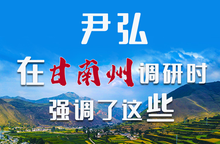 圖解|尹弘書記在甘南州調(diào)研時強調(diào)了這些！