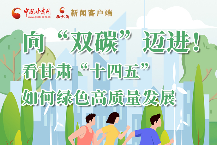 圖解丨向“雙碳”邁進(jìn)！看甘肅“十四五”如何綠色高質(zhì)量發(fā)展