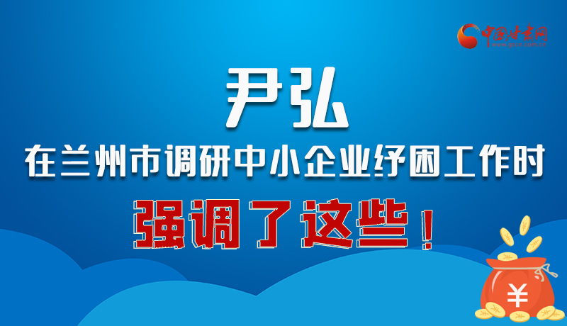 圖解|尹弘在蘭州市調(diào)研中小企業(yè)紓困工作時(shí)強(qiáng)調(diào)了這些！