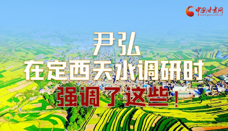 圖解|尹弘在定西天水調(diào)研時強調(diào)了這些！