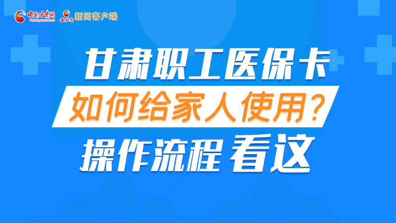 圖解丨甘肅職工醫(yī)?？ㄈ绾谓o家人使用, 操作流程看這