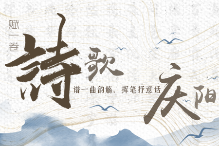 【萬千氣象看甘肅】長圖|賦一卷詩歌，譜一曲韻觴，揮筆抒意話慶陽