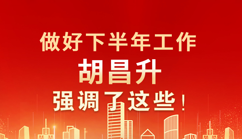海報(bào)|做好下半年工作 胡昌升強(qiáng)調(diào)了這些！