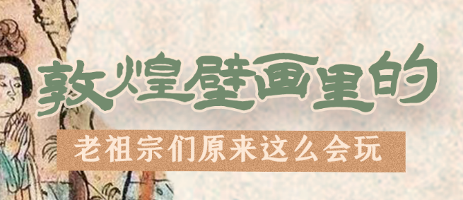 千年石窟 匠心傳承|看，敦煌壁畫里的“老祖宗們”原來這么會玩！
