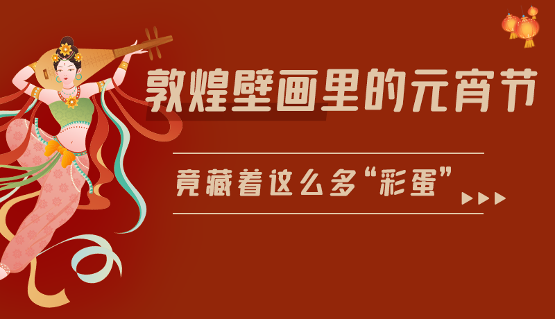 長圖|敦煌壁畫里的元宵節(jié)，竟藏著這么多“彩蛋”