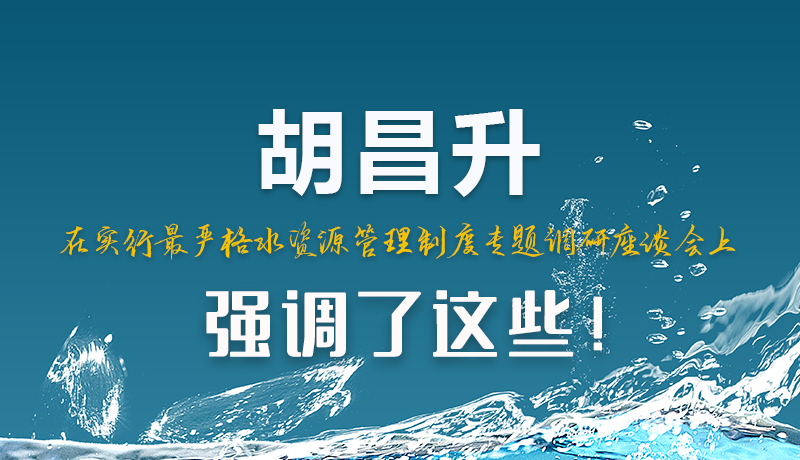 圖解|胡昌升在實(shí)行最嚴(yán)格水資源管理制度專(zhuān)題調(diào)研座談會(huì)上強(qiáng)調(diào)了這些！