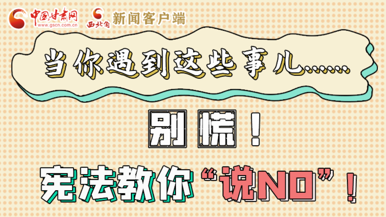 【甘快看】e法耀隴原|當(dāng)你遇到這些事兒……別慌！憲法教你“說(shuō)NO”！ 
