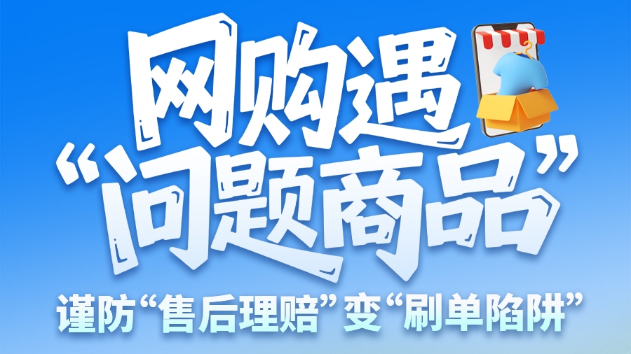 圖解|網(wǎng)購遇“問題商品”？ 謹防“售后理賠”變“刷單陷阱”