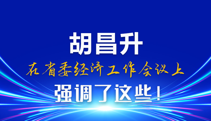 圖解|胡昌升在省委經(jīng)濟(jì)工作會(huì)議上強(qiáng)調(diào)了這些！