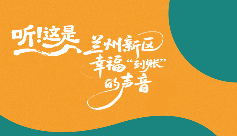 長(zhǎng)圖|聽(tīng)！這是蘭州新區(qū)幸?！暗劫~”的聲音