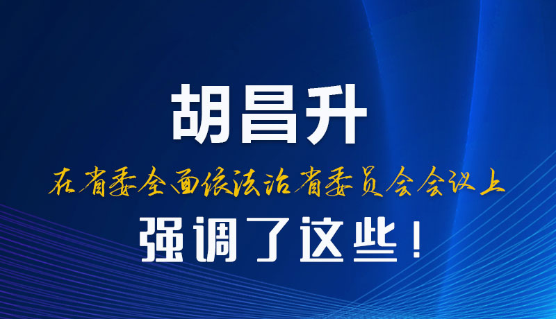 圖解|胡昌升在省委全面依法治省委員會(huì)會(huì)議上強(qiáng)調(diào)了這些！