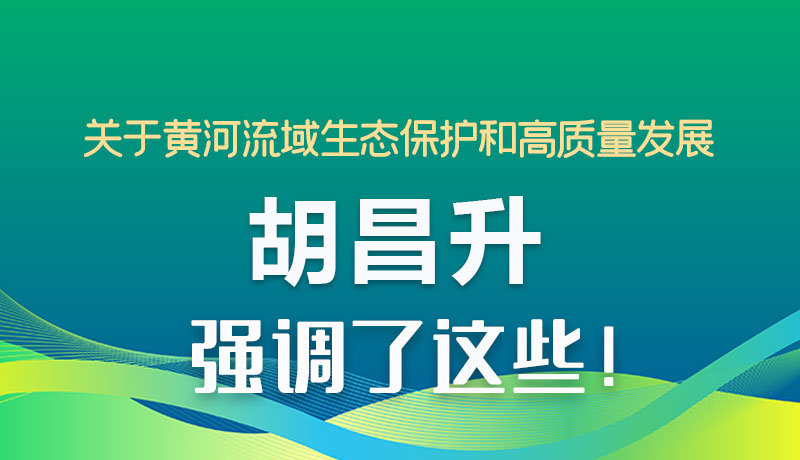 圖解|關(guān)于黃河流域生態(tài)保護(hù)和高質(zhì)量發(fā)展 胡昌升強(qiáng)調(diào)了這些！