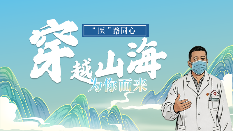 長(zhǎng)圖|“醫(yī)”路同心，穿越山海為你而來