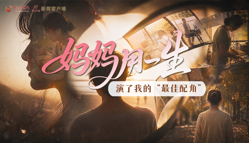 母親節(jié)特別策劃|媽媽用一生，演了我的“最佳配角”